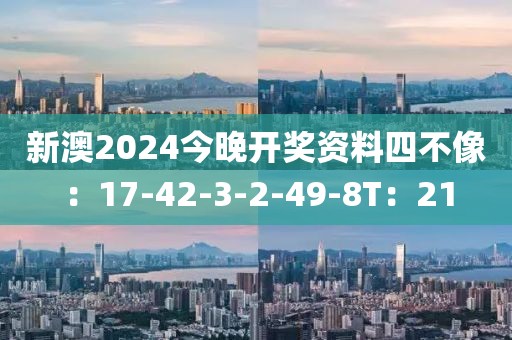 新澳2024今晚开奖资料四不像：17-42-3-2-49-8T：21