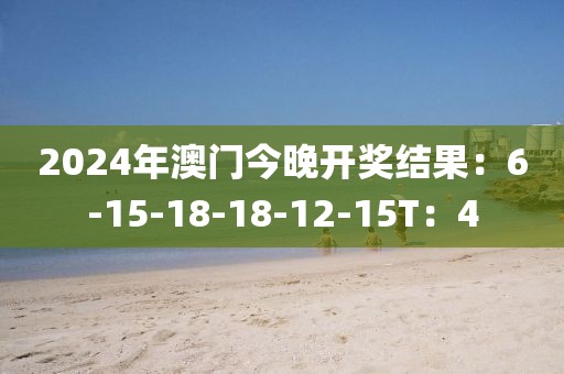 2024年澳门今晚开奖结果：6-15-18-18-12-15T：4