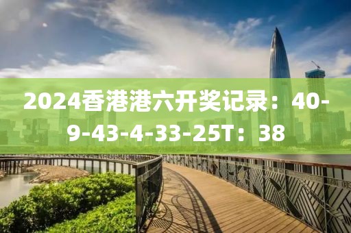 2024香港港六开奖记录：40-9-43-4-33-25T：38