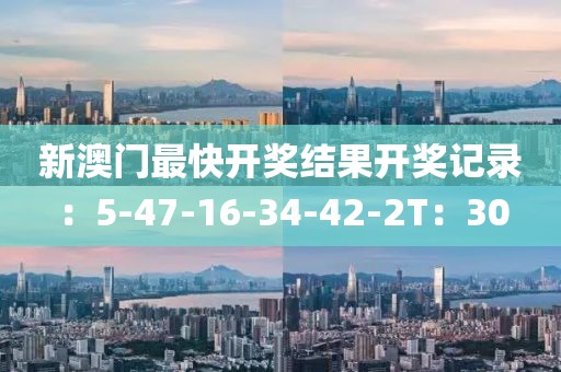 新澳门最快开奖结果开奖记录：5-47-16-34-42-2T：30
