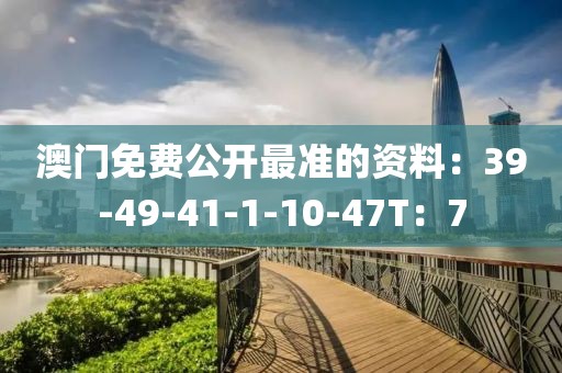 澳门免费公开最准的资料：39-49-41-1-10-47T：7