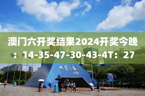 澳门六开奖结果2024开奖今晚：14-35-47-30-43-4T：27
