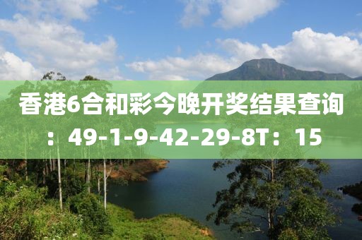 香港6合和彩今晚开奖结果查询：49-1-9-42-29-8T：15