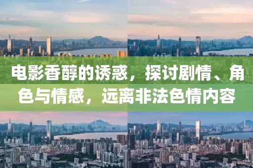 电影香醇的诱惑，探讨剧情、角色与情感，远离非法色情内容