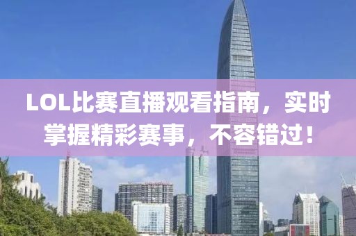 LOL比赛直播观看指南，实时掌握精彩赛事，不容错过！