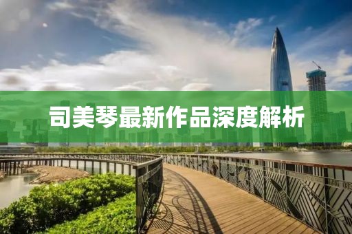司美琴最新作品深度解析