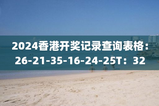 2024香港开奖记录查询表格：26-21-35-16-24-25T：32
