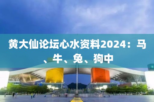 黄大仙论坛心水资料2024：马、牛、兔、狗中