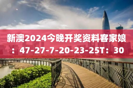 新澳2024今晚开奖资料客家娘：47-27-7-20-23-25T：30