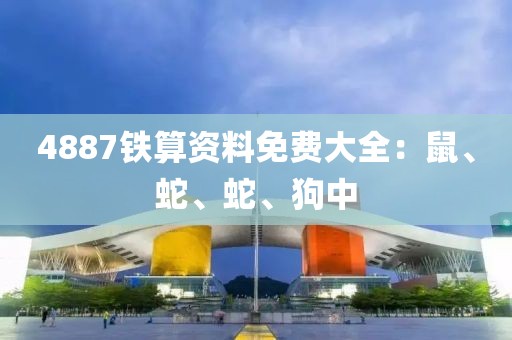 4887铁算资料免费大全：鼠、蛇、蛇、狗中