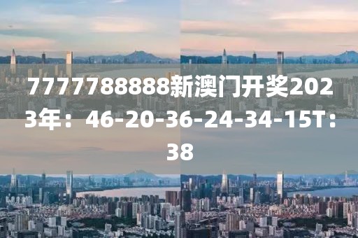 7777788888新澳门开奖2023年：46-20-36-24-34-15T：38