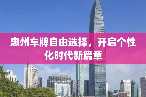 惠州车牌自由选择，开启个性化时代新篇章