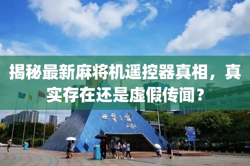 揭秘最新麻将机遥控器真相，真实存在还是虚假传闻？
