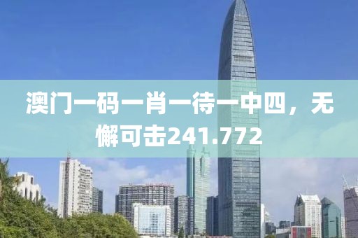 澳门一码一肖一待一中四，无懈可击241.772