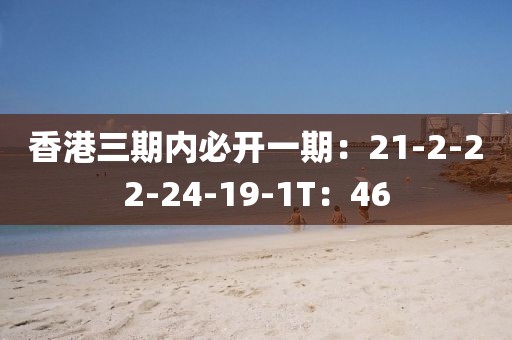 香港三期内必开一期：21-2-22-24-19-1T：46