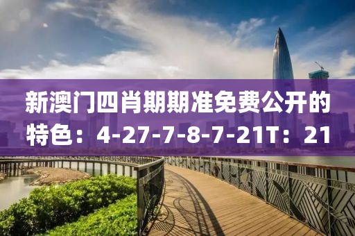 新澳门四肖期期准免费公开的特色：4-27-7-8-7-21T：21