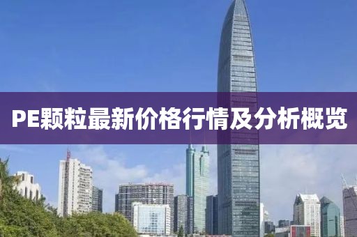 PE颗粒最新价格行情及分析概览