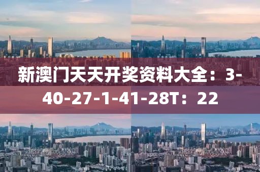 新澳门天天开奖资料大全：3-40-27-1-41-28T：22