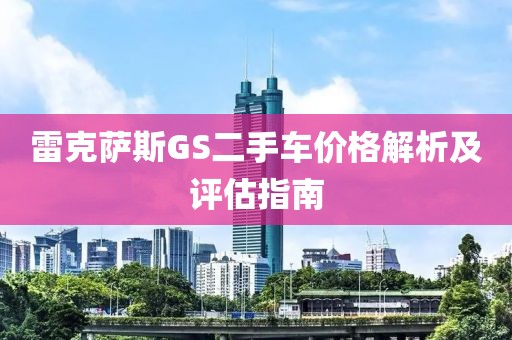 雷克萨斯GS二手车价格解析及评估指南