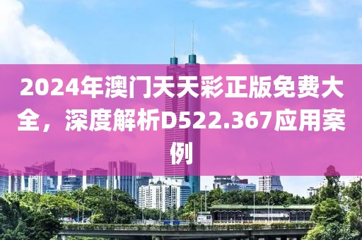 2024年澳门天天彩正版免费大全，深度解析D522.367应用案例