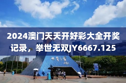 2024澳门天天开好彩大全开奖记录，举世无双JY6667.125
