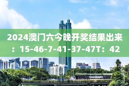 2024澳门六今晚开奖结果出来：15-46-7-41-37-47T：42