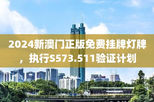 2024新澳门正版免费挂牌灯牌，执行S573.511验证计划