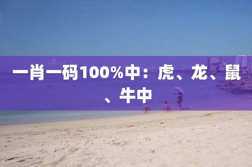 一肖一码100%中：虎、龙、鼠、牛中