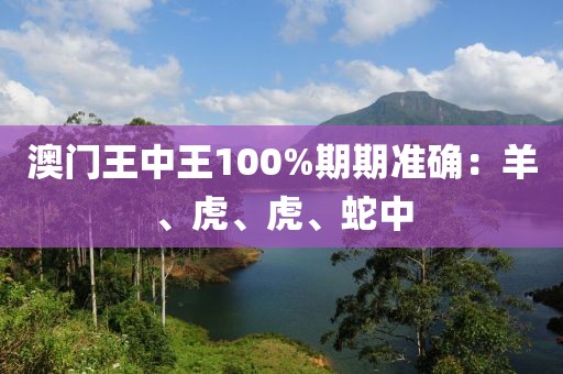 澳门王中王100%期期准确：羊、虎、虎、蛇中