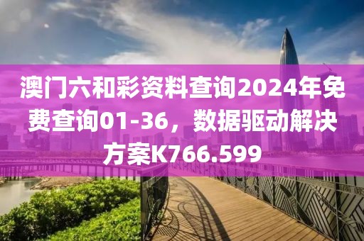 澳门六和彩资料查询2024年免费查询01-36，数据驱动解决方案K766.599