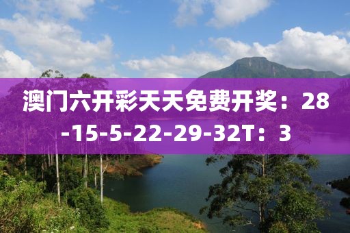 澳门六开彩天天免费开奖：28-15-5-22-29-32T：3