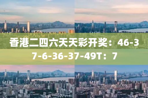 香港二四六天天彩开奖：46-37-6-36-37-49T：7