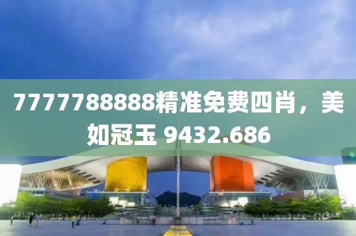 7777788888精准免费四肖，美如冠玉 9432.686