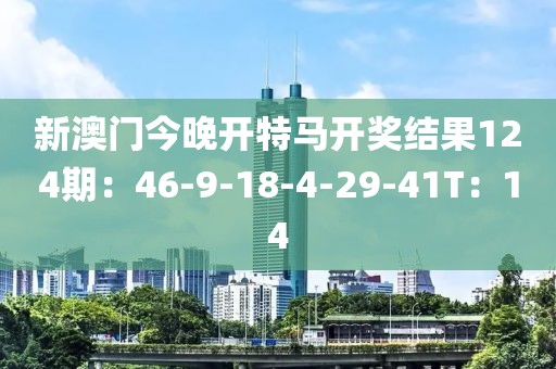 新澳门今晚开特马开奖结果124期：46-9-18-4-29-41T：14