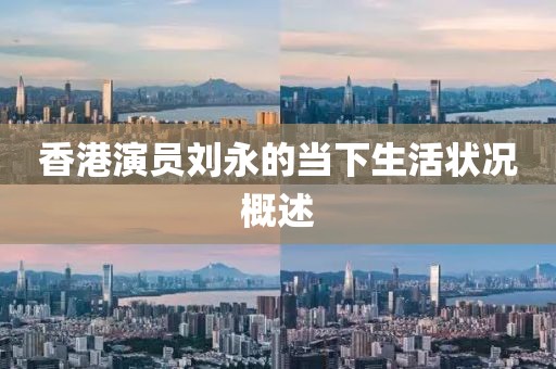 香港演员刘永的当下生活状况概述