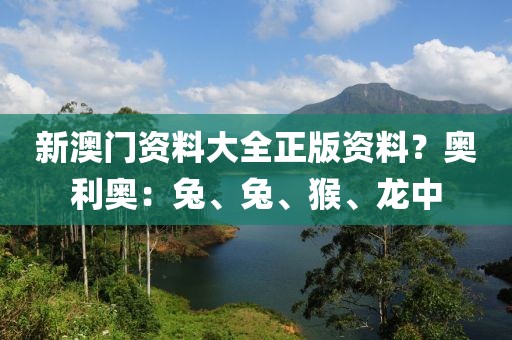 新澳门资料大全正版资料？奥利奥：兔、兔、猴、龙中