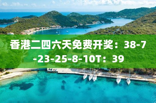 香港二四六天免费开奖：38-7-23-25-8-10T：39