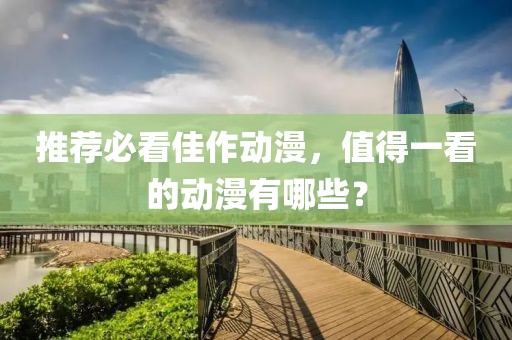 推荐必看佳作动漫，值得一看的动漫有哪些？