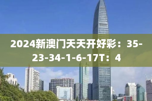 2024新澳门天天开好彩：35-23-34-1-6-17T：4