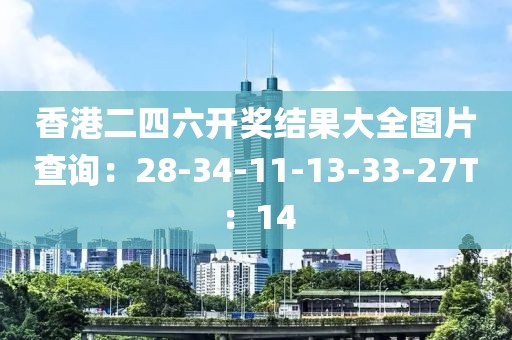 香港二四六开奖结果大全图片查询：28-34-11-13-33-27T：14
