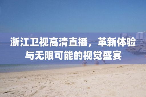 浙江卫视高清直播，革新体验与无限可能的视觉盛宴