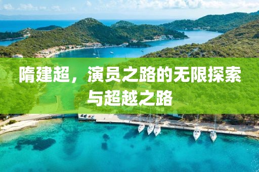 隋建超，演员之路的无限探索与超越之路