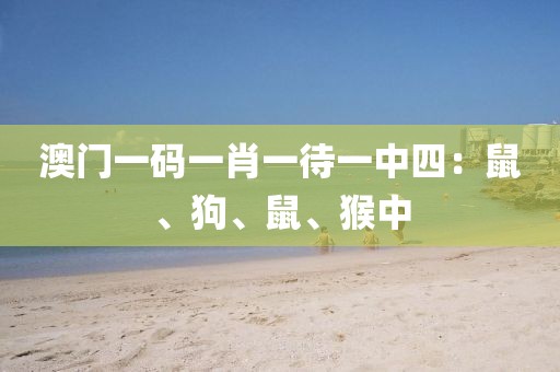 澳门一码一肖一待一中四：鼠、狗、鼠、猴中