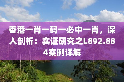 香港一肖一码一必中一肖，深入剖析：实证研究之L892.884案例详解