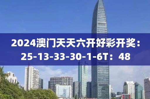 2024澳门天天六开好彩开奖：25-13-33-30-1-6T：48