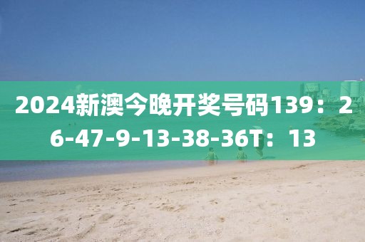 2024新澳今晚开奖号码139：26-47-9-13-38-36T：13