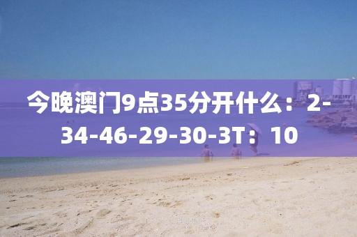 今晚澳门9点35分开什么：2-34-46-29-30-3T：10