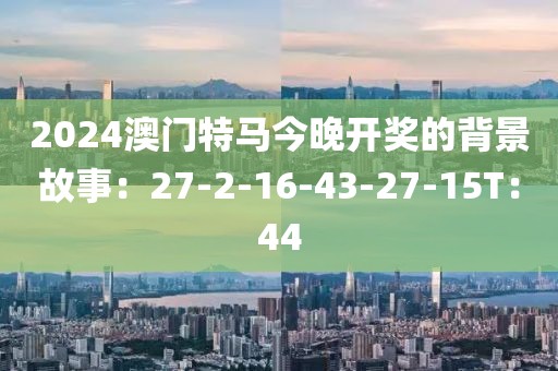 2024澳门特马今晚开奖的背景故事：27-2-16-43-27-15T：44