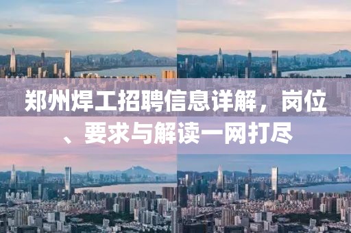 郑州焊工招聘信息详解，岗位、要求与解读一网打尽