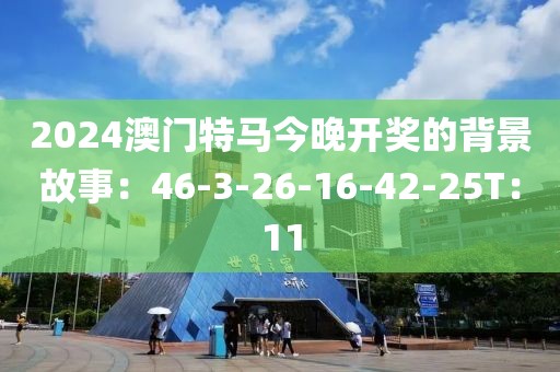 2024澳门特马今晚开奖的背景故事：46-3-26-16-42-25T：11